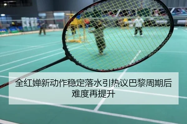 全红婵新动作稳定落水引热议巴黎周期后难度再提升